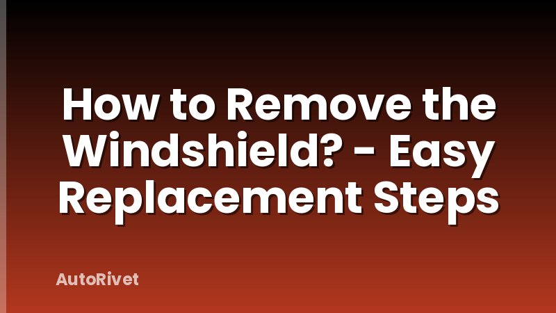 How to Remove the Windshield? - Easy Replacement Steps