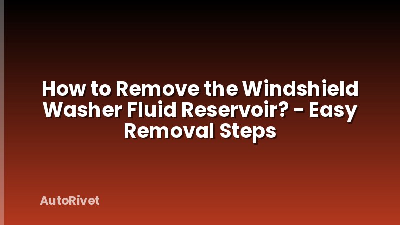 How to Remove the Windshield Washer Fluid Reservoir? - Easy Removal Steps