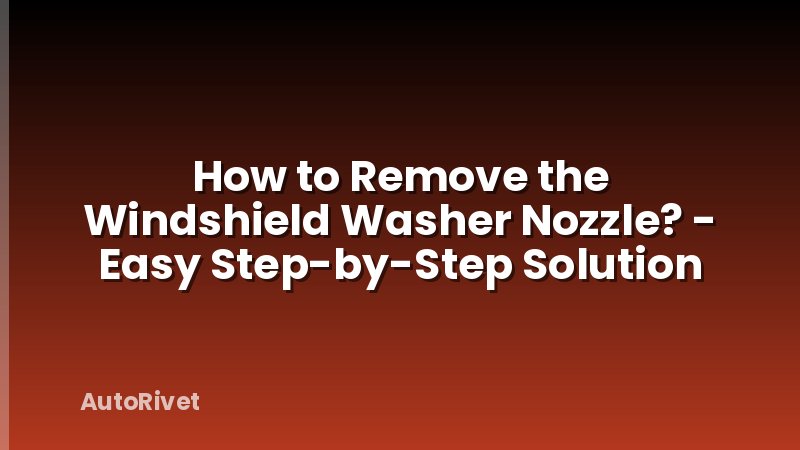 How to Remove the Windshield Washer Nozzle? - Easy Step-by-Step Solution