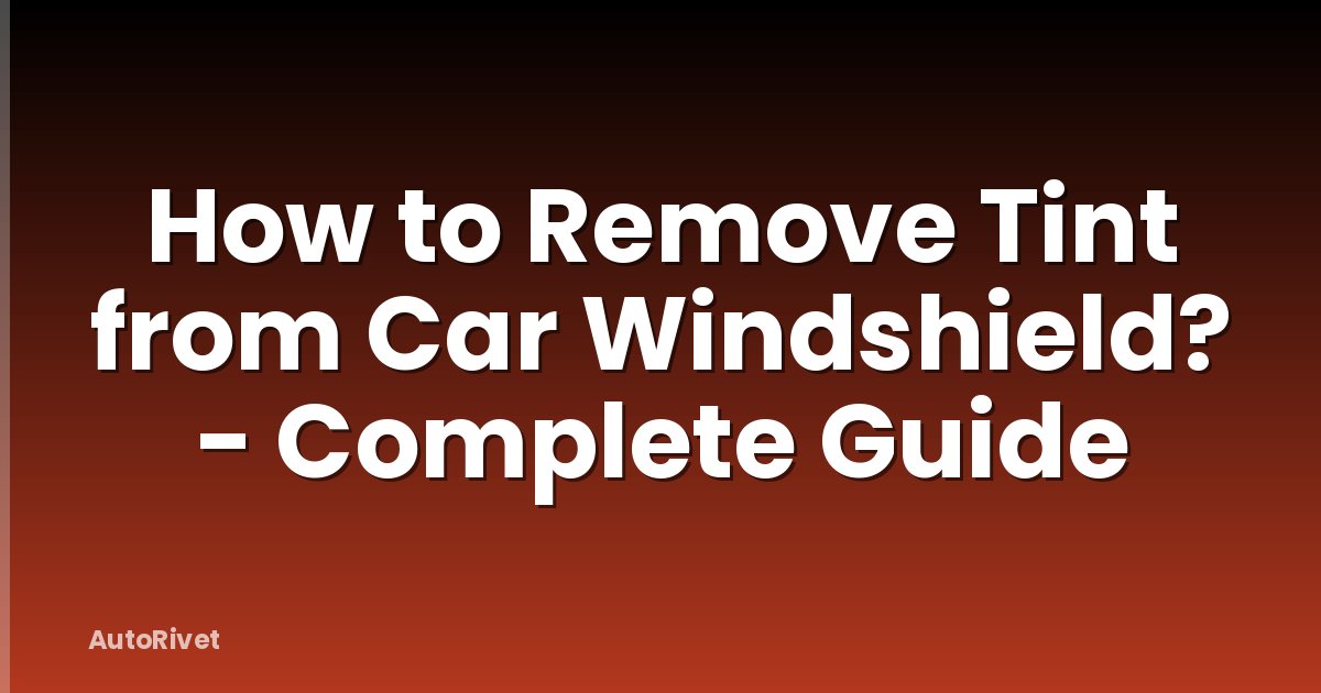 How to Remove Tint from Car Windshield? - Complete Guide