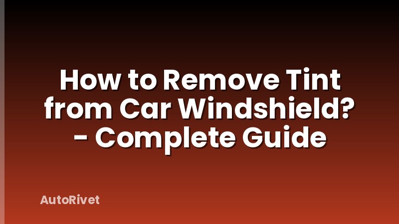 How to Remove Tint from Car Windshield? - Complete Guide