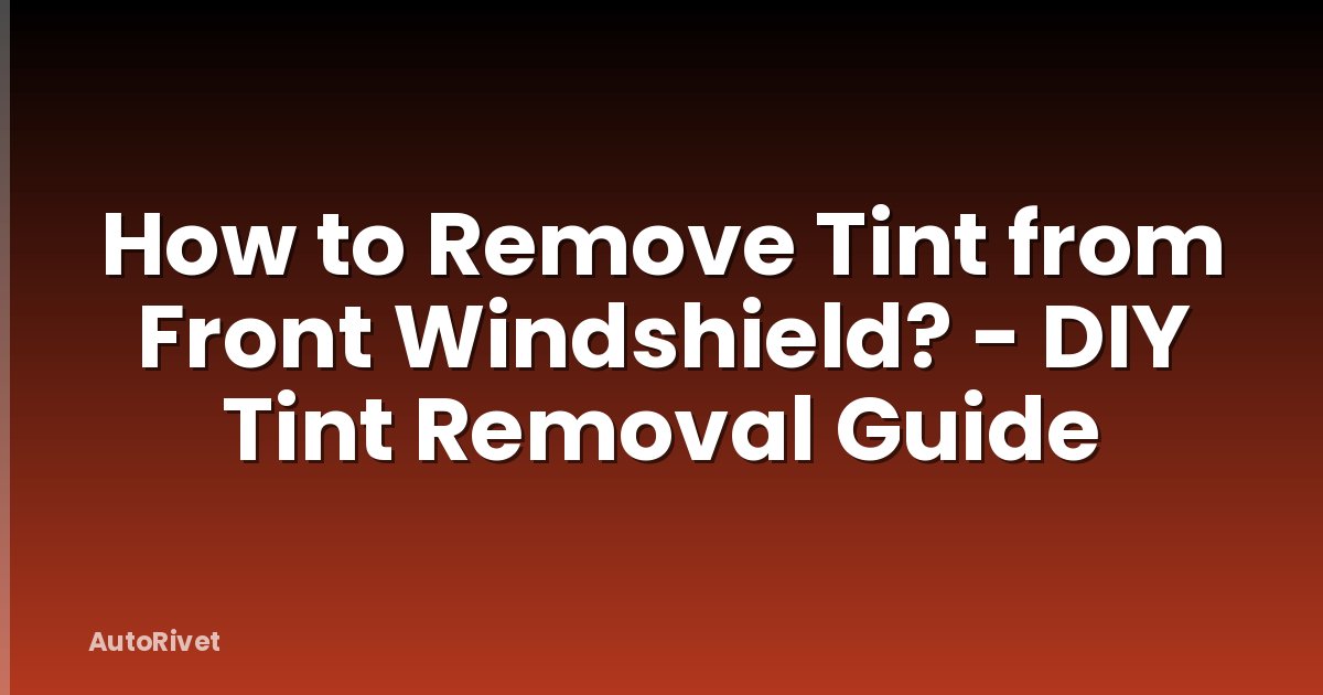 How to Remove Tint from Front Windshield? - DIY Tint Removal Guide
