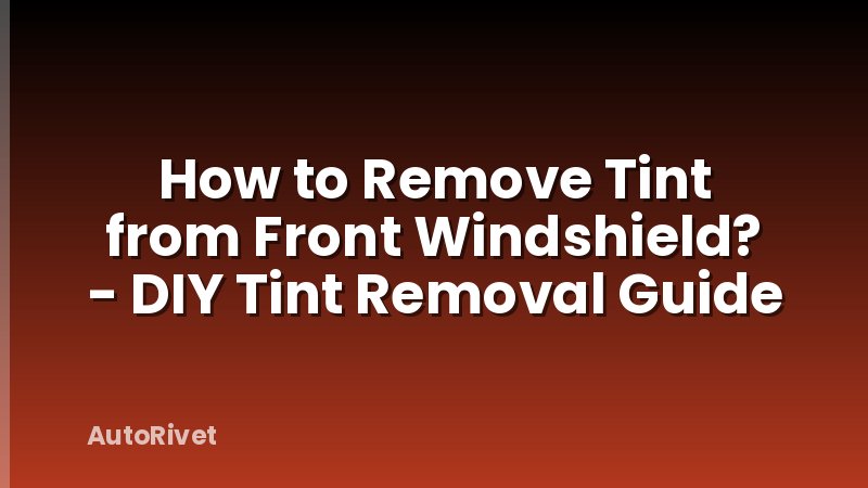 How to Remove Tint from Front Windshield? - DIY Tint Removal Guide
