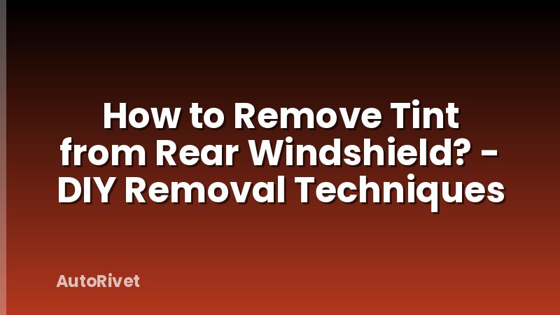 How to Remove Tint from Rear Windshield? - DIY Removal Techniques