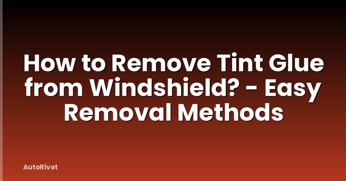 How to Remove Tint Glue from Windshield? - Easy Removal Methods