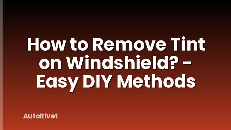 How to Remove Tint on Windshield? - Easy DIY Methods