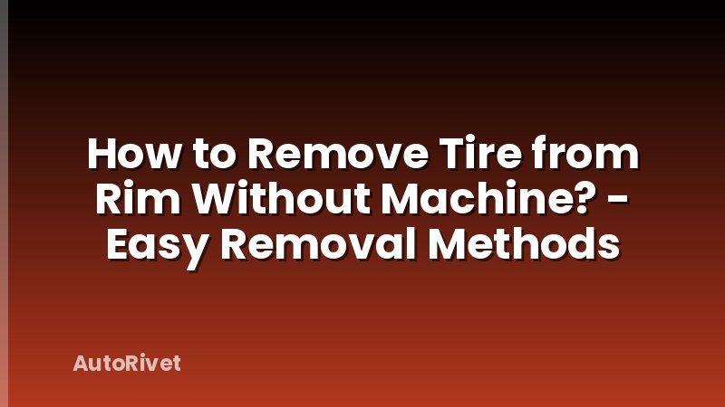 How to Remove Tire from Rim Without Machine? - Easy Removal Methods
