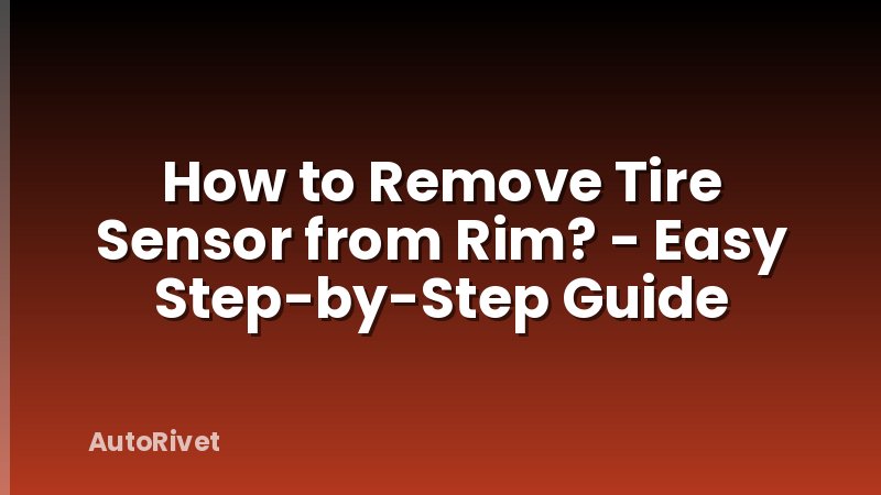 How to Remove Tire Sensor from Rim? - Easy Step-by-Step Guide