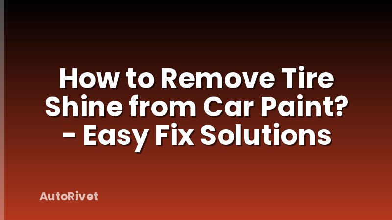 How to Remove Tire Shine from Car Paint? - Easy Fix Solutions