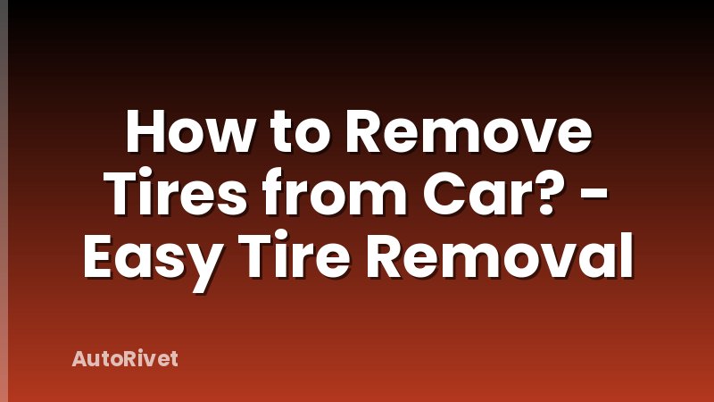 How to Remove Tires from Car? - Easy Tire Removal