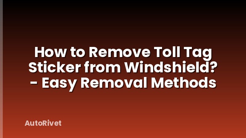 How to Remove Toll Tag Sticker from Windshield? - Easy Removal Methods