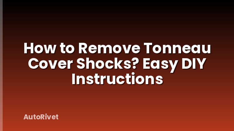 How to Remove Tonneau Cover Shocks? Easy DIY Instructions