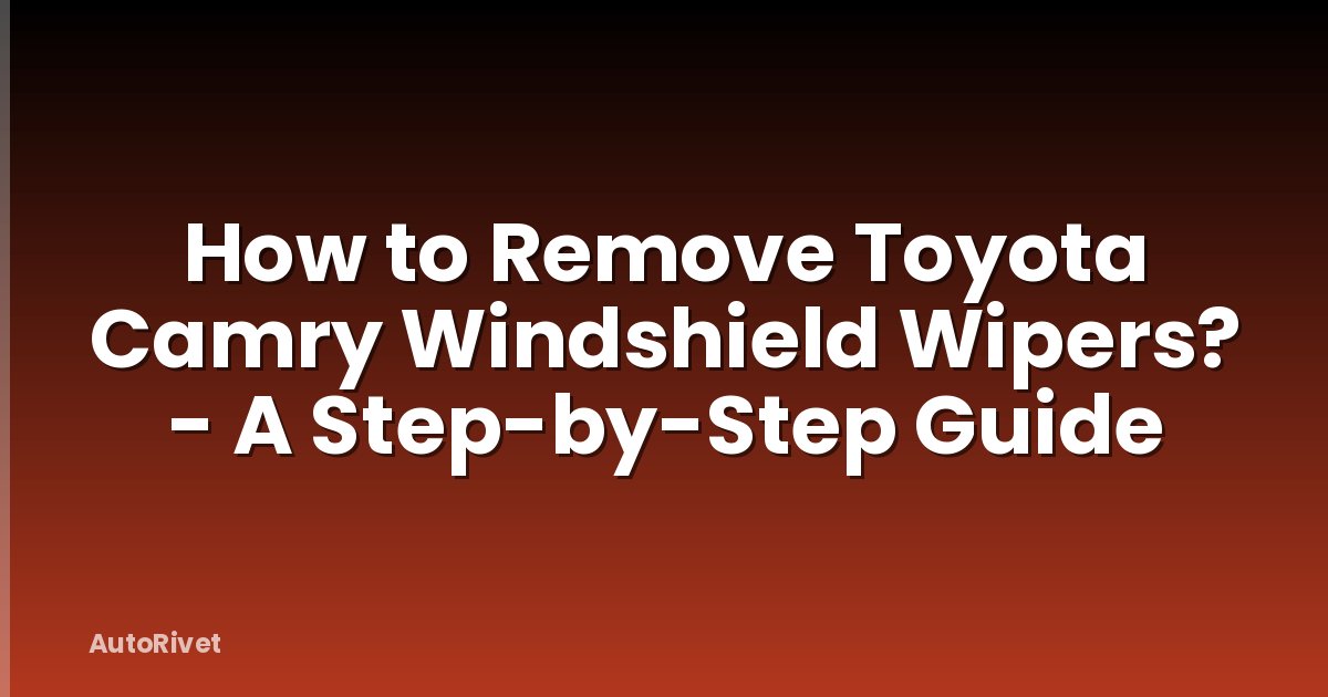 How to Remove Toyota Camry Windshield Wipers? - A Step-by-Step Guide