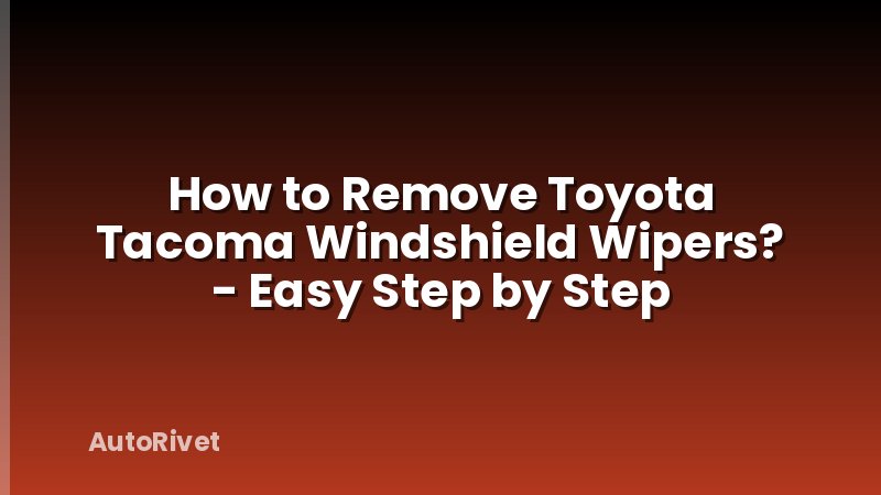 How to Remove Toyota Tacoma Windshield Wipers? - Easy Step by Step