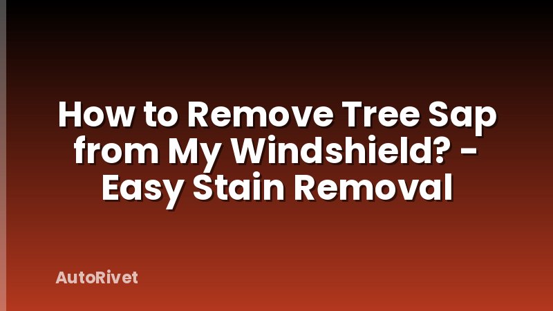 How to Remove Tree Sap from My Windshield? - Easy Stain Removal