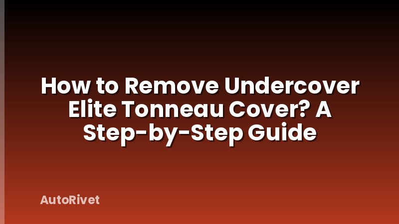 How to Remove Undercover Elite Tonneau Cover? A Step-by-Step Guide
