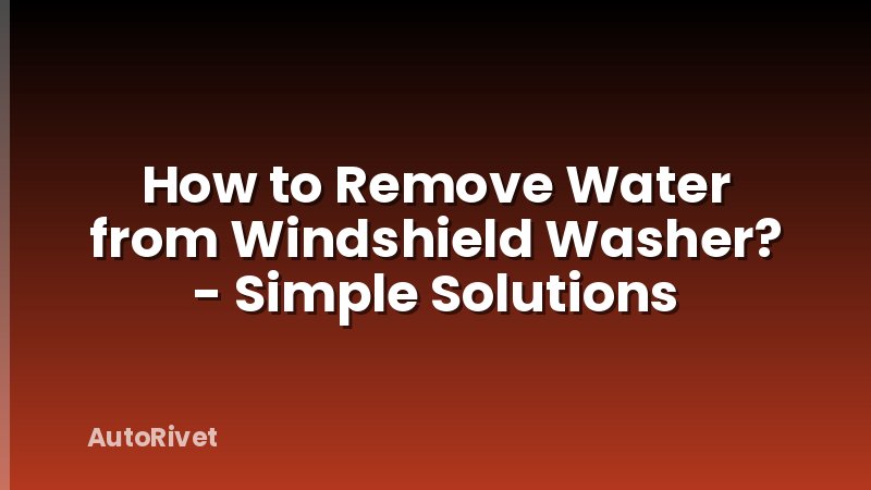 How to Remove Water from Windshield Washer? - Simple Solutions