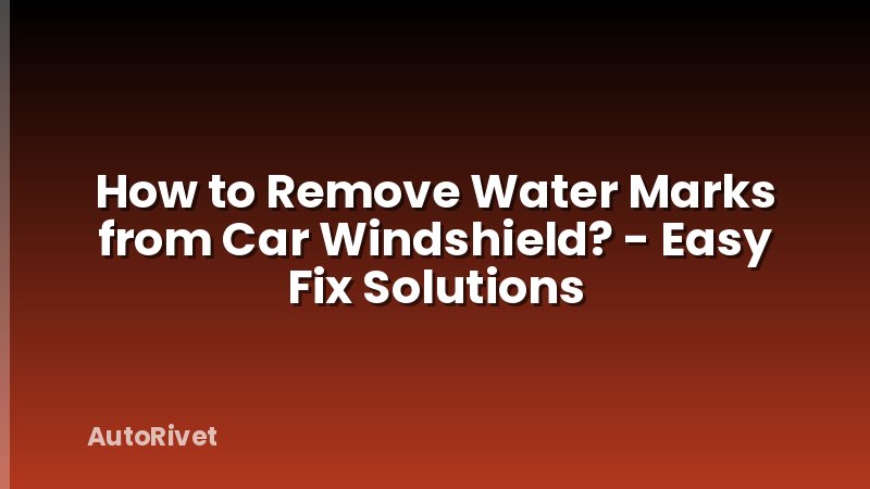 How to Remove Water Marks from Car Windshield? - Easy Fix Solutions