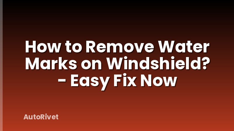 How to Remove Water Marks on Windshield? - Easy Fix Now