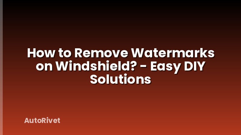 How to Remove Watermarks on Windshield? - Easy DIY Solutions
