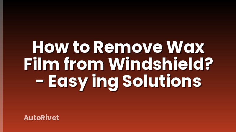 How to Remove Wax Film from Windshield? - Easy ing Solutions