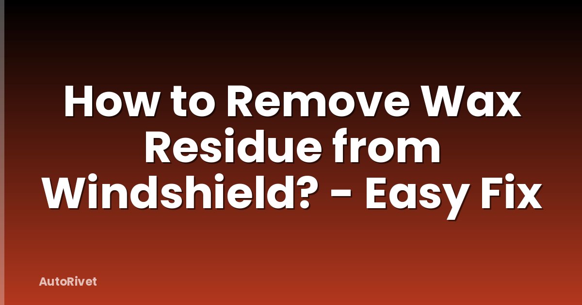 How to Remove Wax Residue from Windshield? - Easy Fix