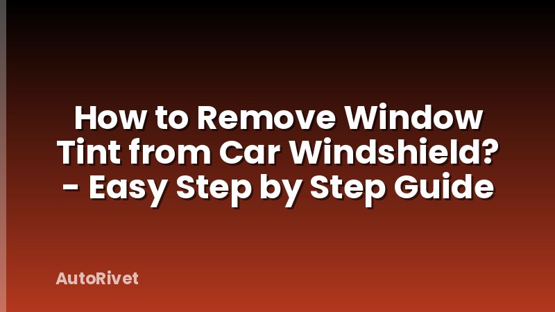 How to Remove Window Tint from Car Windshield? - Easy Step by Step Guide