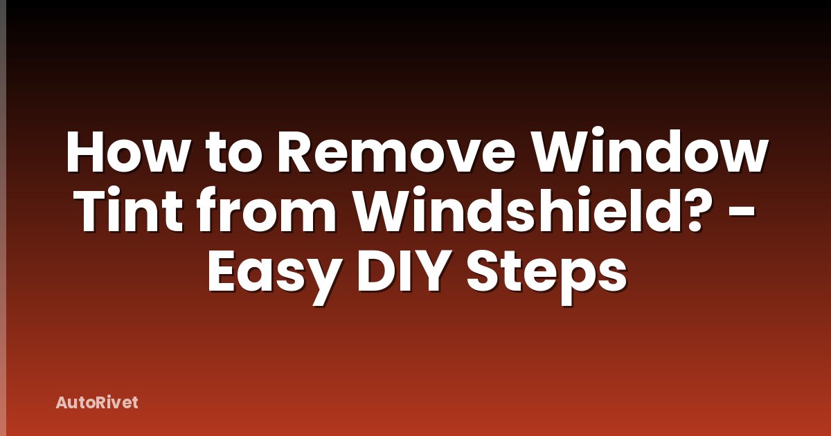 How to Remove Window Tint from Windshield? - Easy DIY Steps