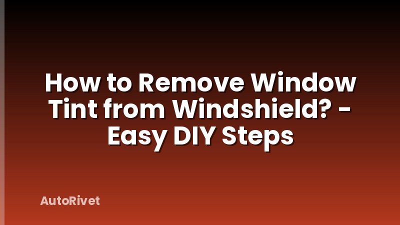 How to Remove Window Tint from Windshield? - Easy DIY Steps
