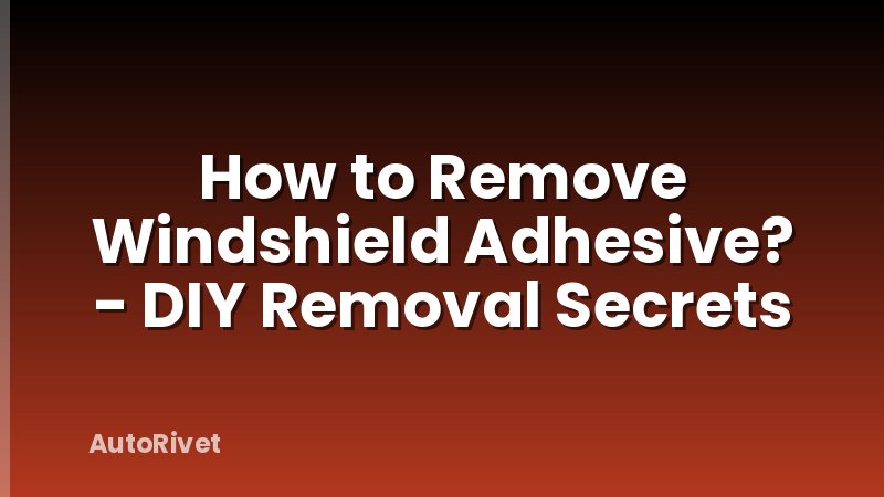 How to Remove Windshield Adhesive? - DIY Removal Secrets