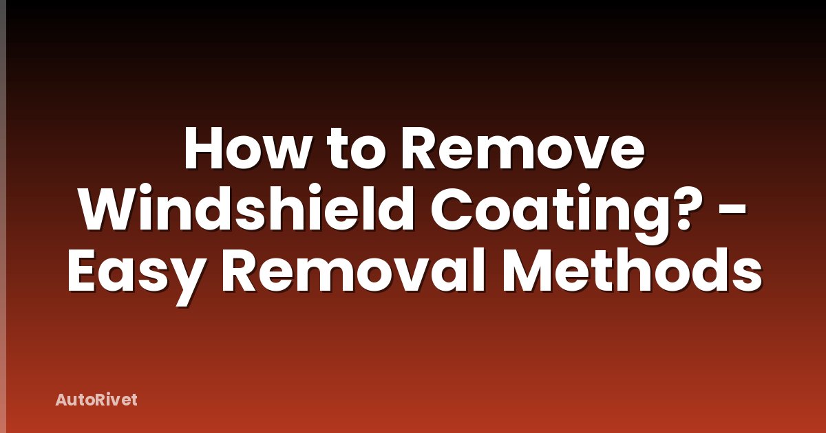 How to Remove Windshield Coating? - Easy Removal Methods