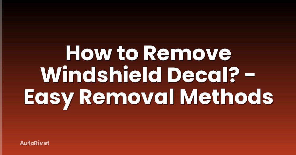 How to Remove Windshield Decal? - Easy Removal Methods