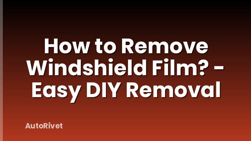 How to Remove Windshield Film? - Easy DIY Removal