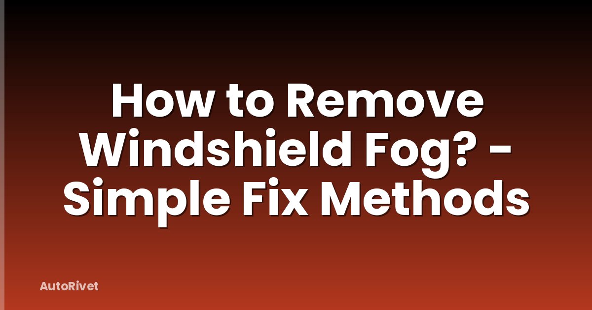 How to Remove Windshield Fog? - Simple Fix Methods