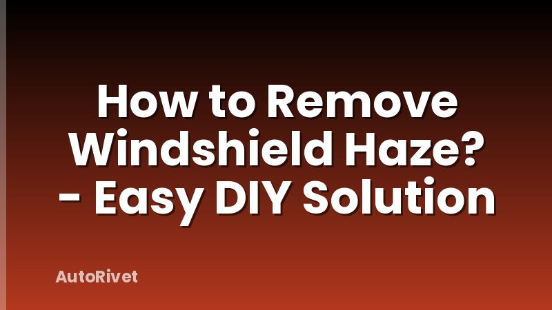 How to Remove Windshield Haze? - Easy DIY Solution