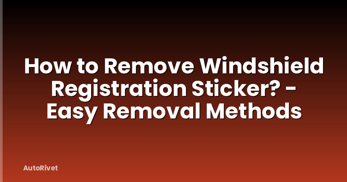 How to Remove Windshield Registration Sticker? - Easy Removal Methods