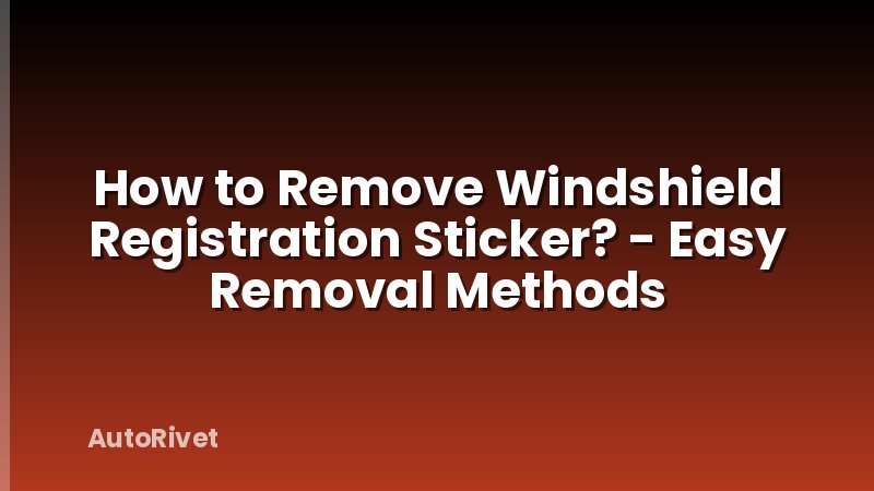 How to Remove Windshield Registration Sticker? - Easy Removal Methods
