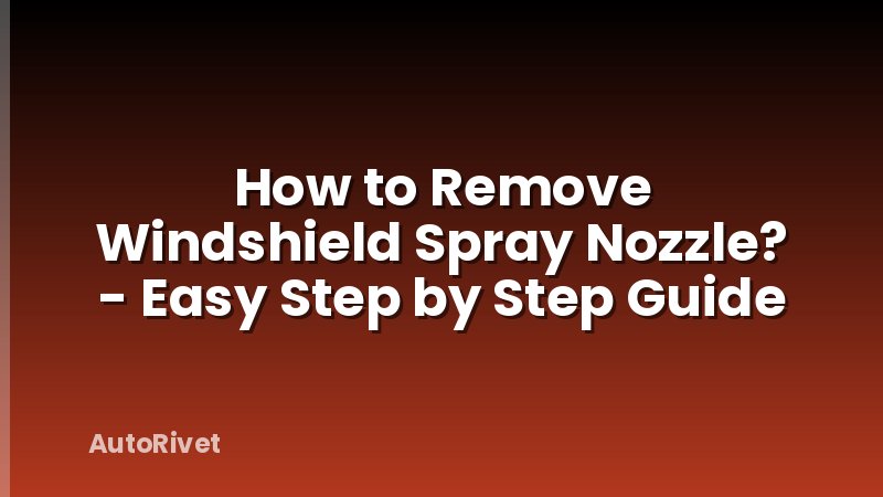 How to Remove Windshield Spray Nozzle? - Easy Step by Step Guide
