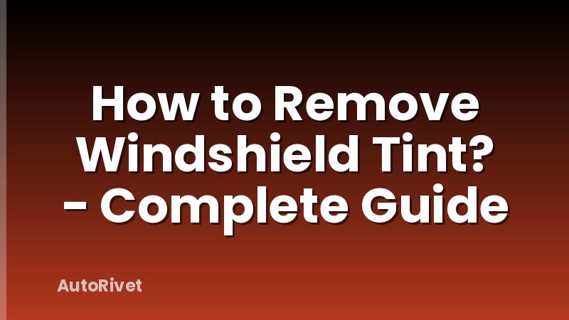 How to Remove Windshield Tint? - Complete Guide