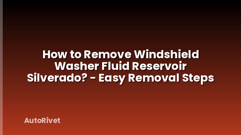 How to Remove Windshield Washer Fluid Reservoir Silverado? - Easy Removal Steps