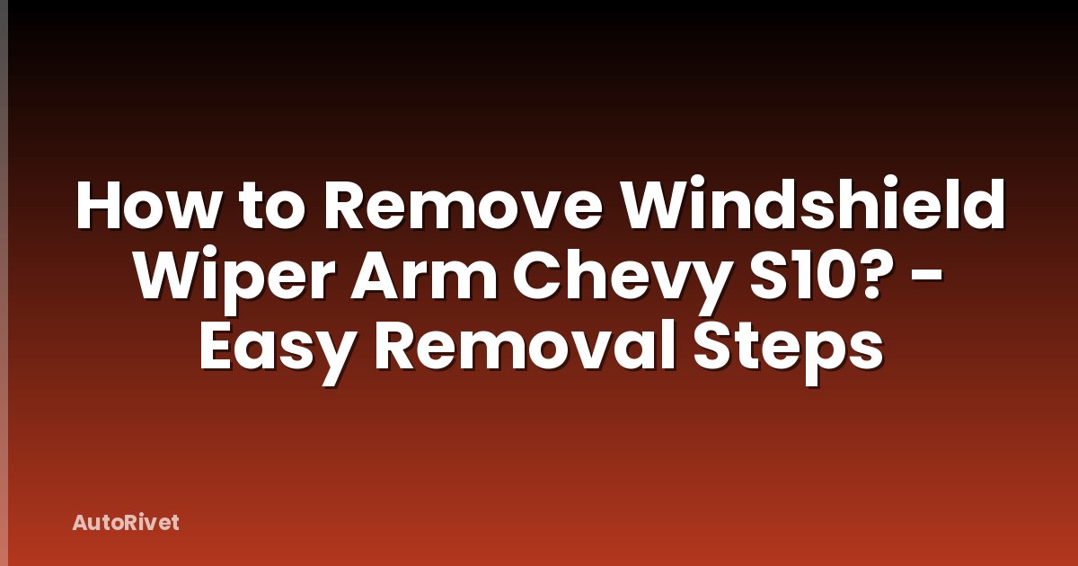 How to Remove Windshield Wiper Arm Chevy S10? - Easy Removal Steps
