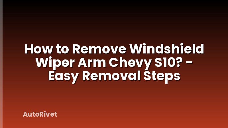 How to Remove Windshield Wiper Arm Chevy S10? - Easy Removal Steps
