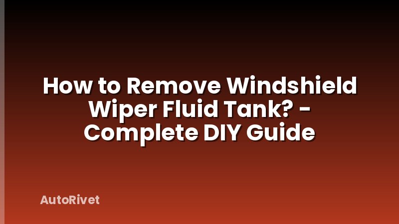 How to Remove Windshield Wiper Fluid Tank? - Complete DIY Guide