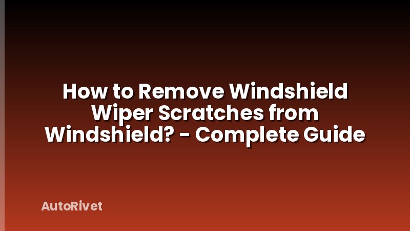 How to Remove Windshield Wiper Scratches from Windshield? - Complete Guide