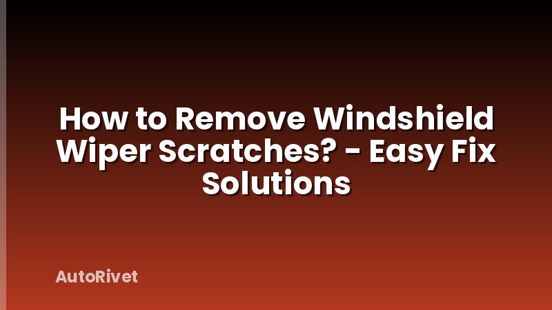 How to Remove Windshield Wiper Scratches? - Easy Fix Solutions