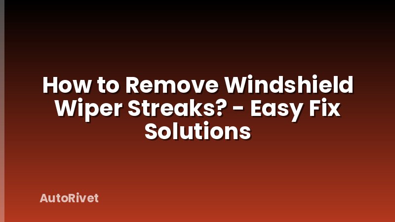 How to Remove Windshield Wiper Streaks? - Easy Fix Solutions