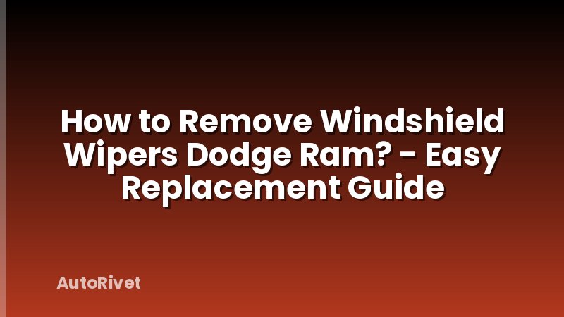 How to Remove Windshield Wipers Dodge Ram? - Easy Replacement Guide