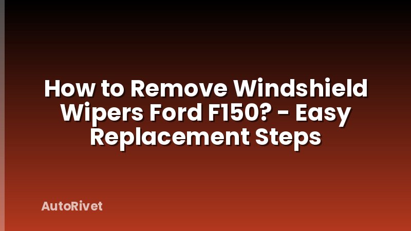 How to Remove Windshield Wipers Ford F150? - Easy Replacement Steps