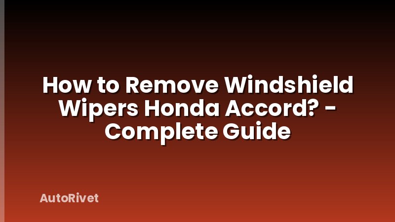 How to Remove Windshield Wipers Honda Accord? - Complete Guide
