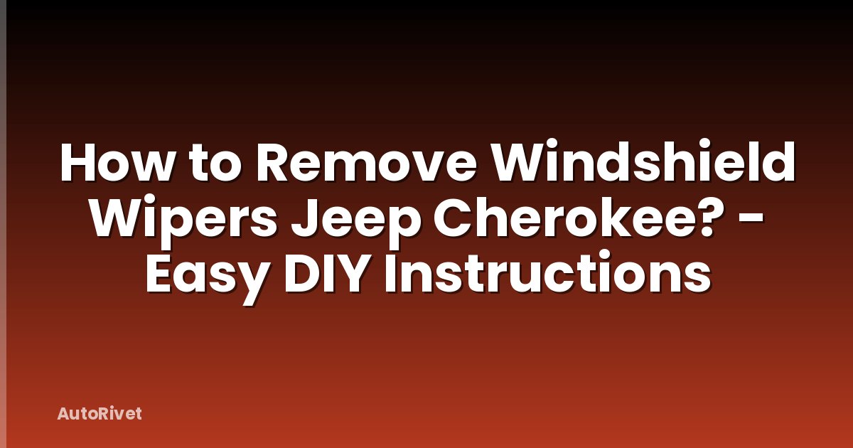 How to Remove Windshield Wipers Jeep Cherokee? - Easy DIY Instructions